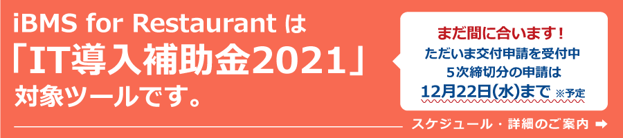 iBMS for Restaurantは「It導入補助金2021」対象ツールです。