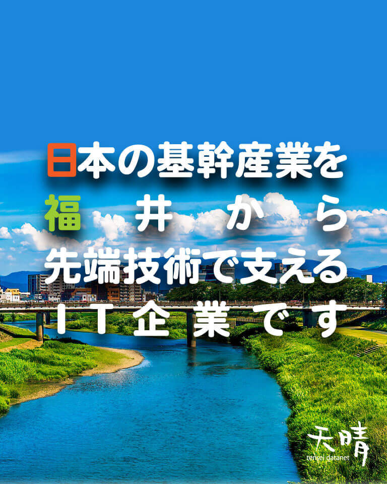 日本の基幹産業を福井から先端技術で支えるIT企業です